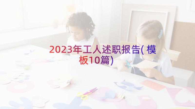 2023年工人述职报告(模板10篇)