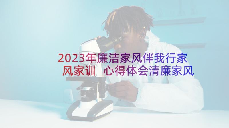 2023年廉洁家风伴我行家风家训 心得体会清廉家风(大全5篇)