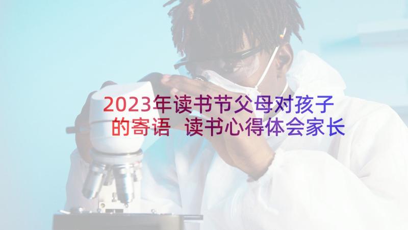 2023年读书节父母对孩子的寄语 读书心得体会家长意见(汇总8篇)