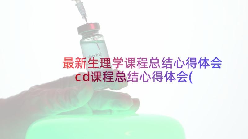 最新生理学课程总结心得体会 cd课程总结心得体会(汇总5篇)