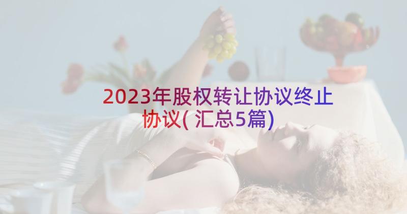 2023年股权转让协议终止协议(汇总5篇)