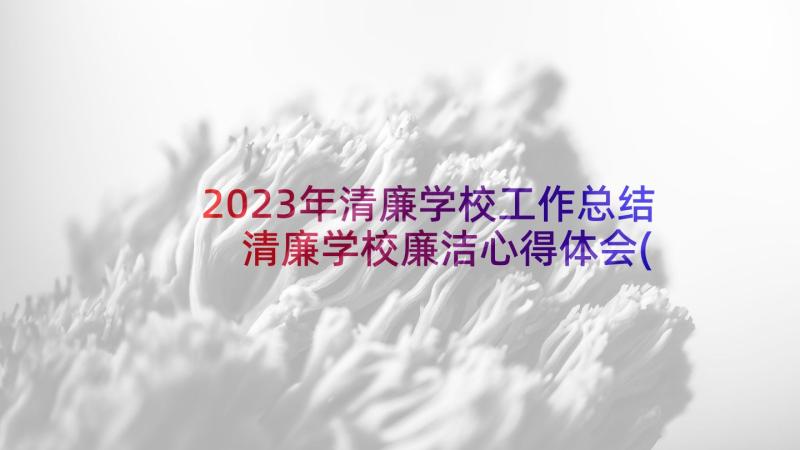 2023年清廉学校工作总结 清廉学校廉洁心得体会(优秀7篇)