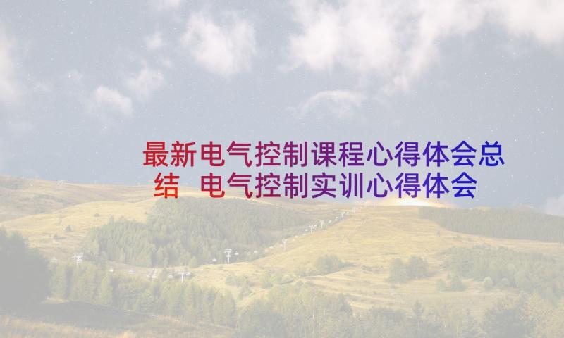 最新电气控制课程心得体会总结 电气控制实训心得体会(汇总5篇)