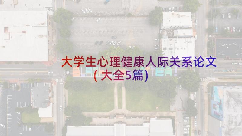 大学生心理健康人际关系论文(大全5篇)