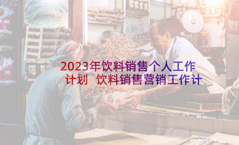 2023年饮料销售个人工作计划 饮料销售营销工作计划(通用7篇)