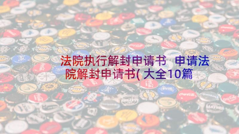 法院执行解封申请书 申请法院解封申请书(大全10篇)