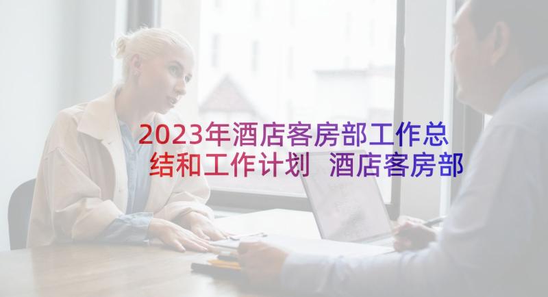 2023年酒店客房部工作总结和工作计划 酒店客房部工作计划(优质6篇)