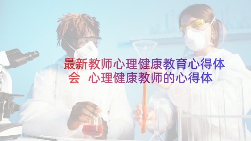 最新教师心理健康教育心得体会 心理健康教师的心得体会(汇总5篇)