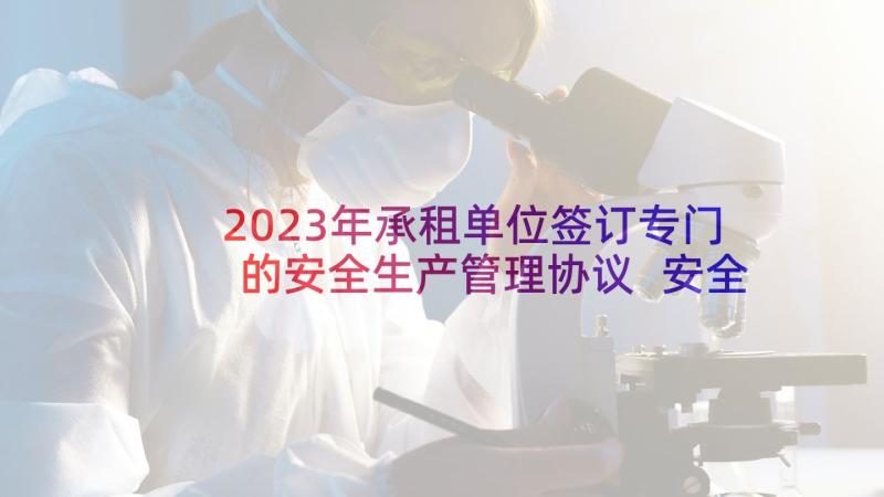 2023年承租单位签订专门的安全生产管理协议 安全生产管理的协议书(通用10篇)