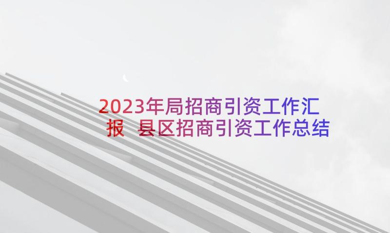 2023年局招商引资工作汇报 县区招商引资工作总结(实用5篇)