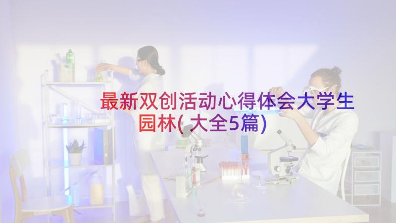 最新双创活动心得体会大学生园林(大全5篇)