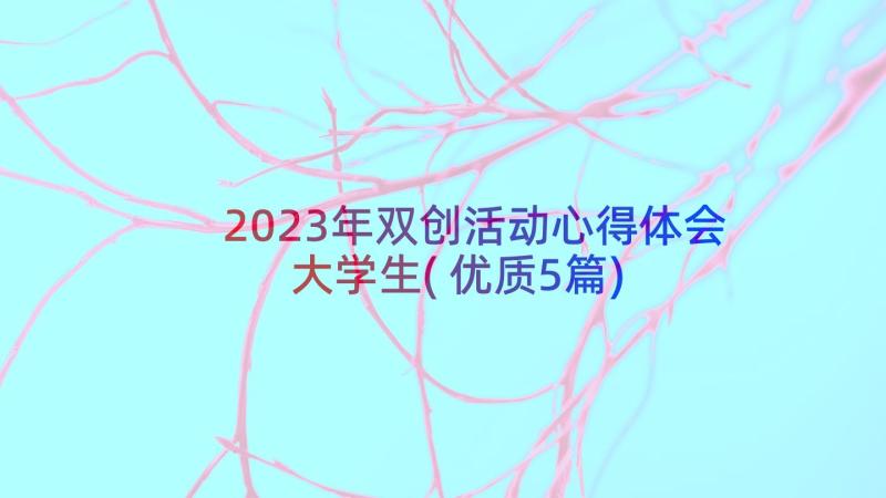 2023年双创活动心得体会大学生(优质5篇)