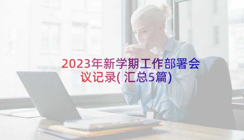 2023年新学期工作部署会议记录(汇总5篇)