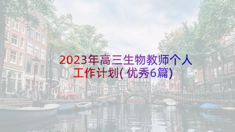 2023年高三生物教师个人工作计划(优秀6篇)