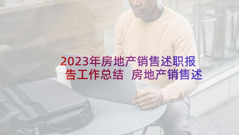 2023年房地产销售述职报告工作总结 房地产销售述职报告(汇总5篇)