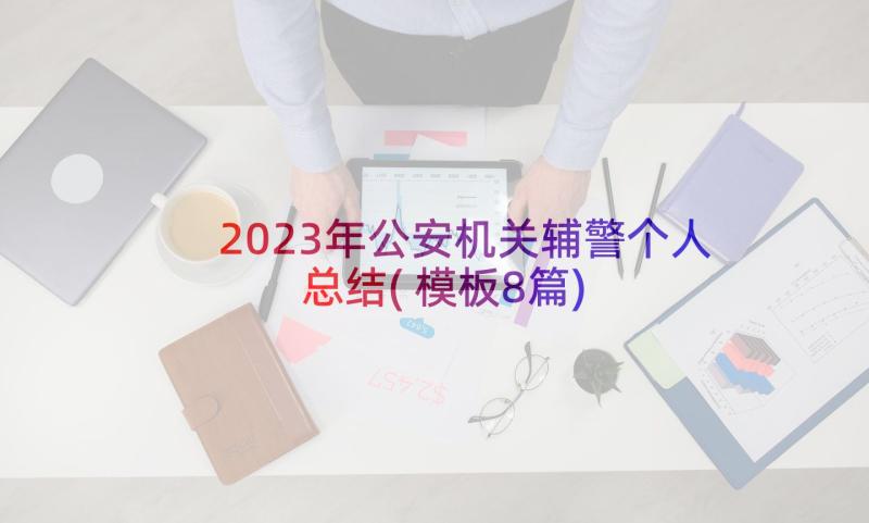 2023年公安机关辅警个人总结(模板8篇)