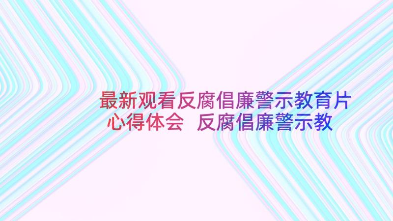 最新观看反腐倡廉警示教育片心得体会 反腐倡廉警示教育心得体会(汇总5篇)