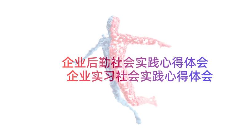 企业后勤社会实践心得体会 企业实习社会实践心得体会(汇总5篇)