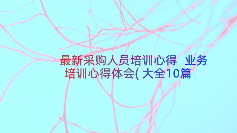 最新采购人员培训心得 业务培训心得体会(大全10篇)