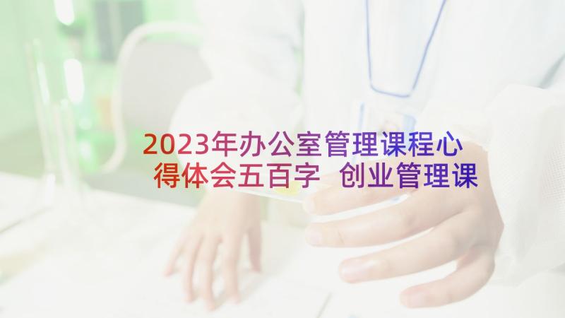 2023年办公室管理课程心得体会五百字 创业管理课程心得(通用10篇)