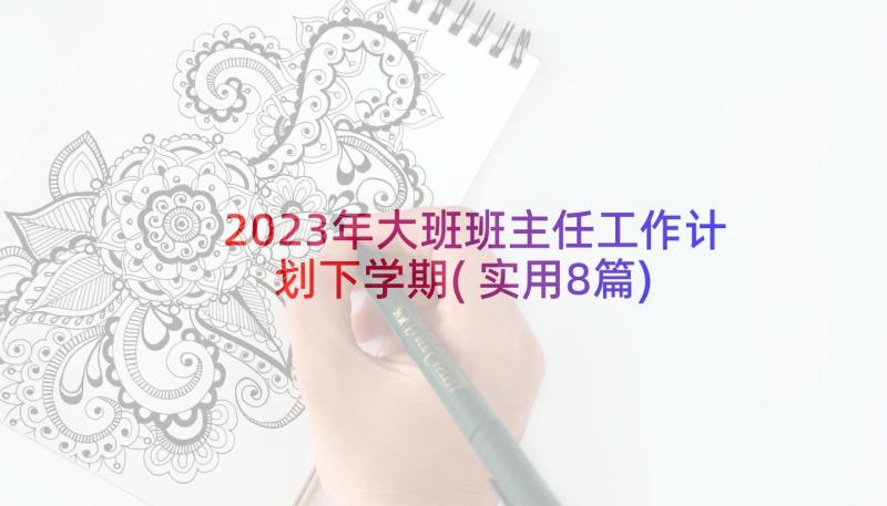 2023年大班班主任工作计划下学期(实用8篇)