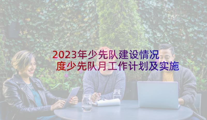 2023年少先队建设情况 度少先队月工作计划及实施情况全文完整(模板5篇)