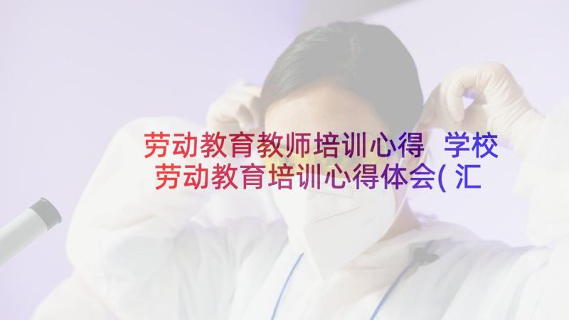 劳动教育教师培训心得 学校劳动教育培训心得体会(汇总9篇)