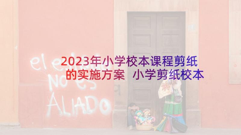 2023年小学校本课程剪纸的实施方案 小学剪纸校本课程实施方案(优秀5篇)