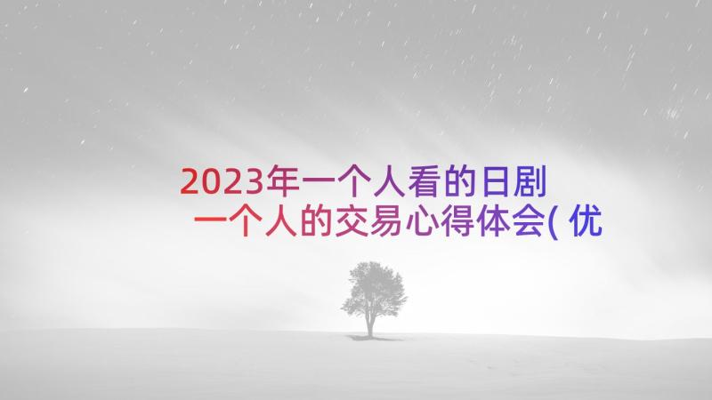 2023年一个人看的日剧 一个人的交易心得体会(优秀6篇)