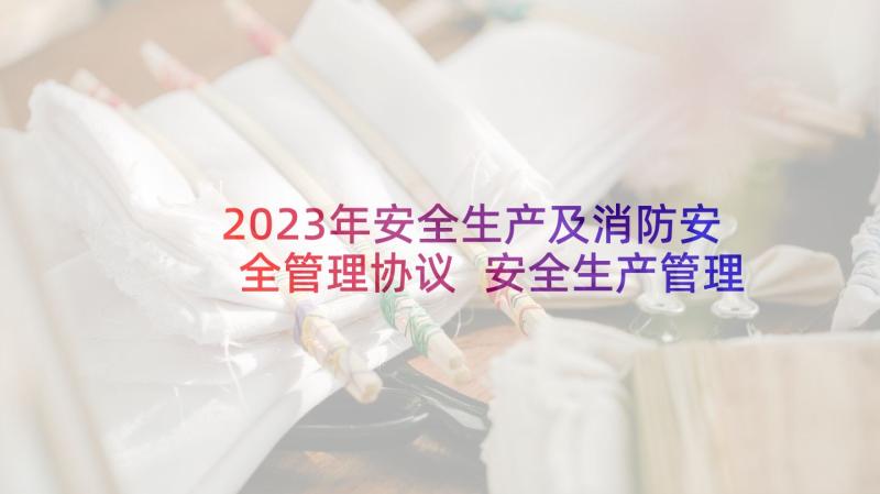 2023年安全生产及消防安全管理协议 安全生产管理协议(大全7篇)