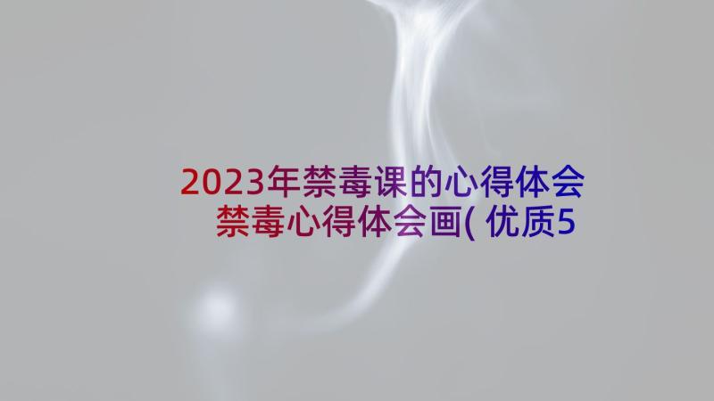 2023年禁毒课的心得体会 禁毒心得体会画(优质5篇)