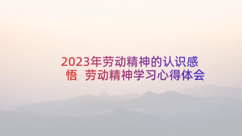 2023年劳动精神的认识感悟 劳动精神学习心得体会(模板8篇)