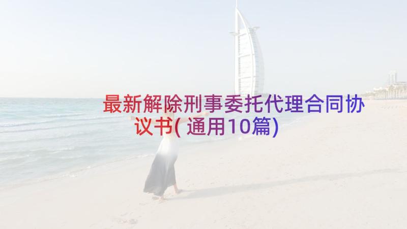 最新解除刑事委托代理合同协议书(通用10篇)