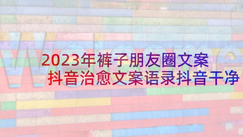 2023年裤子朋友圈文案 抖音治愈文案语录抖音干净文案(通用5篇)