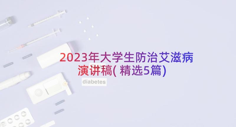 2023年大学生防治艾滋病演讲稿(精选5篇)