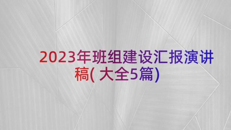 2023年班组建设汇报演讲稿(大全5篇)