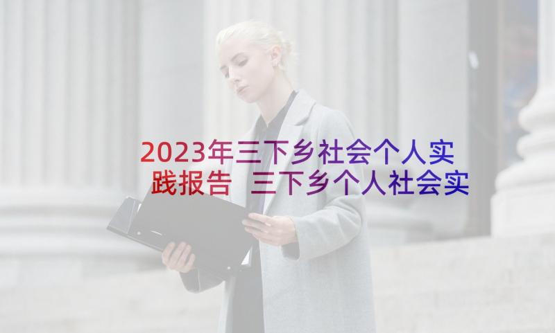 2023年三下乡社会个人实践报告 三下乡个人社会实践报告(优秀7篇)