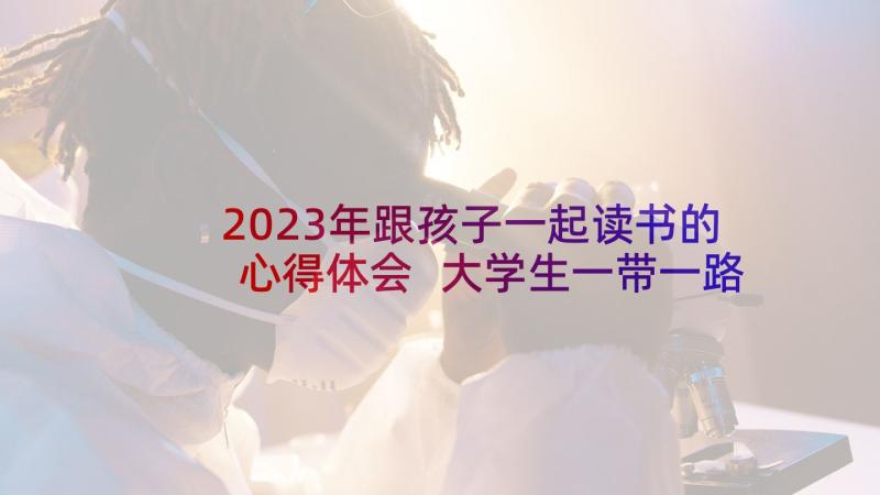 2023年跟孩子一起读书的心得体会 大学生一带一路学习心得体会(实用5篇)