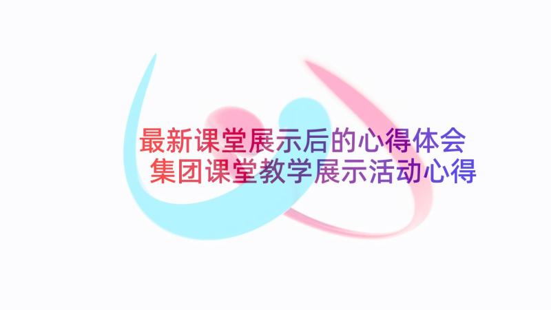 最新课堂展示后的心得体会 集团课堂教学展示活动心得体会(模板5篇)