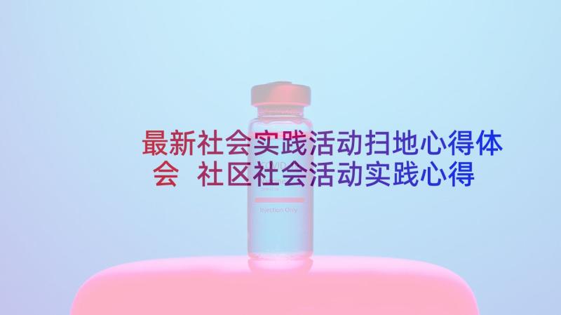 最新社会实践活动扫地心得体会 社区社会活动实践心得体会(精选8篇)