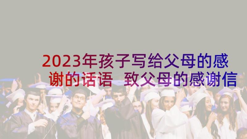 2023年孩子写给父母的感谢的话语 致父母的感谢信(精选9篇)