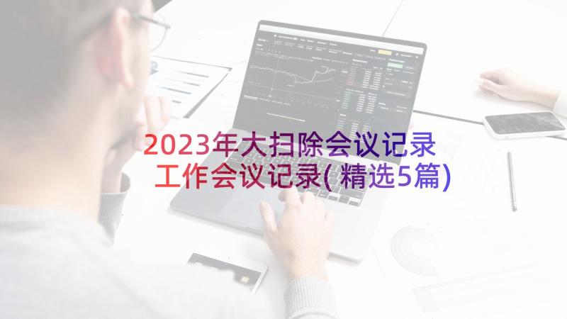 2023年大扫除会议记录 工作会议记录(精选5篇)