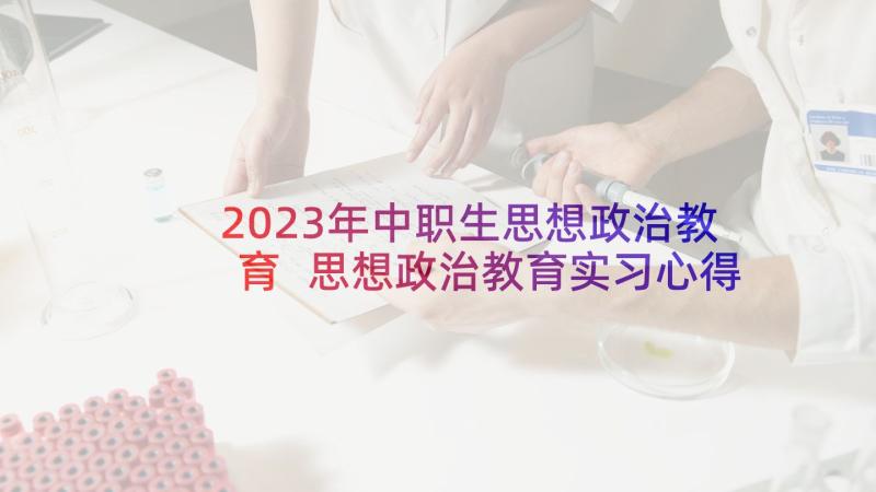 2023年中职生思想政治教育 思想政治教育实习心得体会(实用7篇)