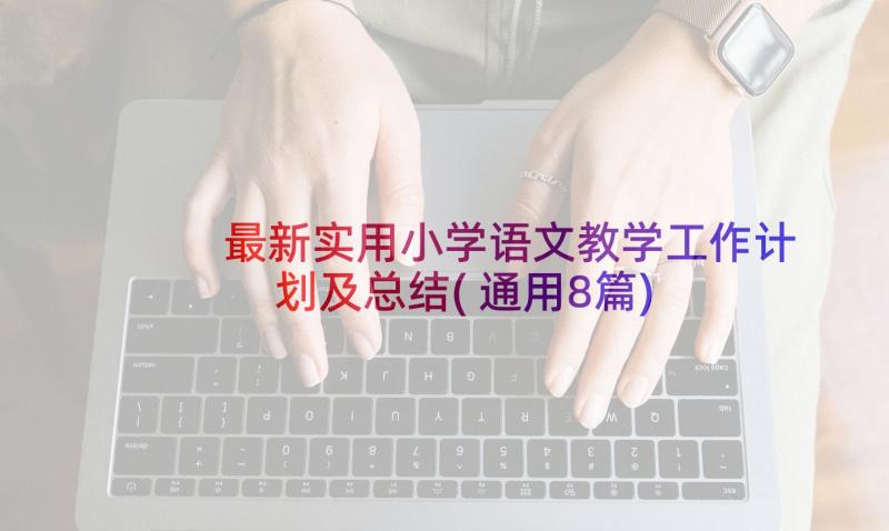 最新实用小学语文教学工作计划及总结(通用8篇)