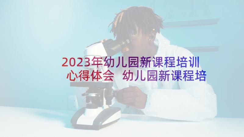 2023年幼儿园新课程培训心得体会 幼儿园新课程培训心得(模板5篇)