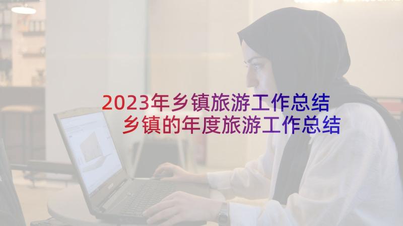 2023年乡镇旅游工作总结 乡镇的年度旅游工作总结(汇总5篇)