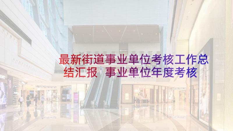 最新街道事业单位考核工作总结汇报 事业单位年度考核工作总结(大全7篇)