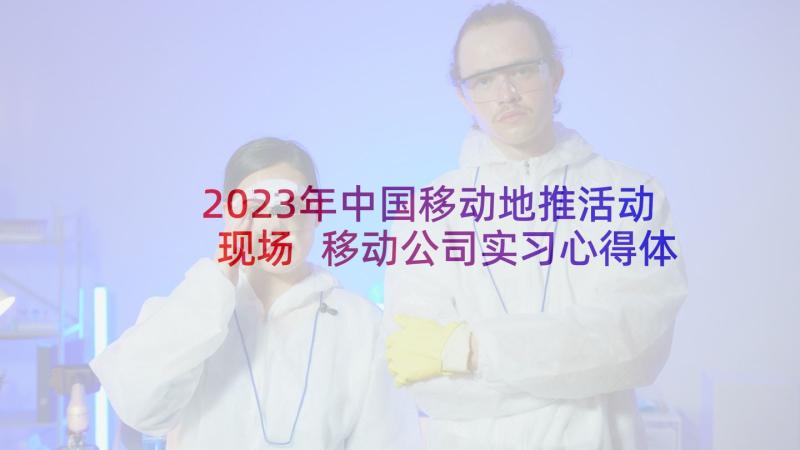 2023年中国移动地推活动现场 移动公司实习心得体会(汇总8篇)