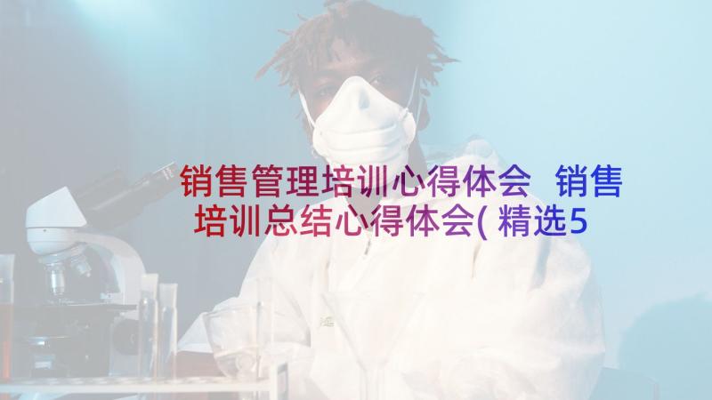 销售管理培训心得体会 销售培训总结心得体会(精选5篇)