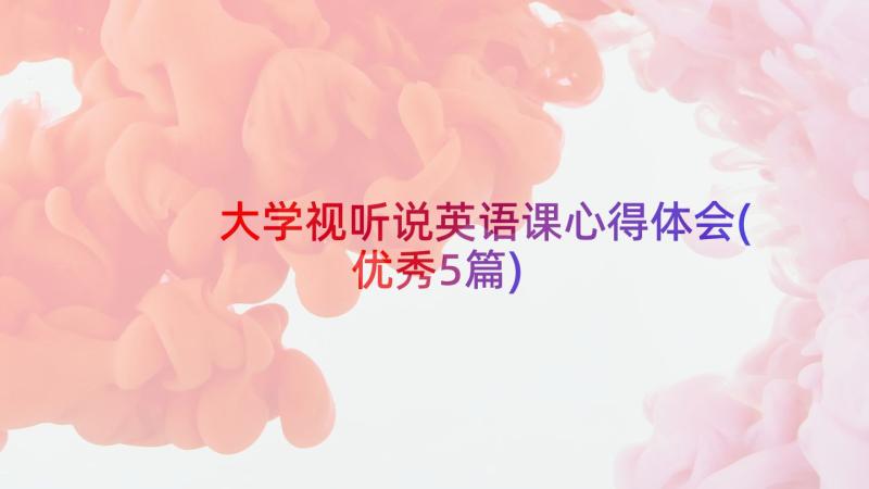 大学视听说英语课心得体会(优秀5篇)